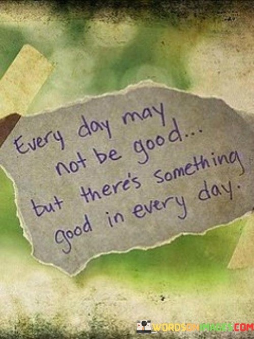 Every Day May Not Be Good But There's Something Good Quotes