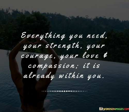 Everything You Need Your Strength Your Courage Your Love And Quotes