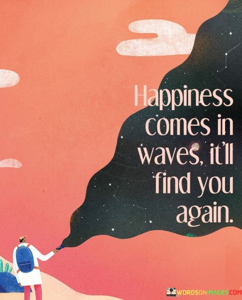 Happiness Comes In Waves It'll Find You Again Quotes