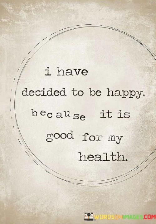 I Have Decided To Be Happy Because It Is Good For My Healthy Quotes