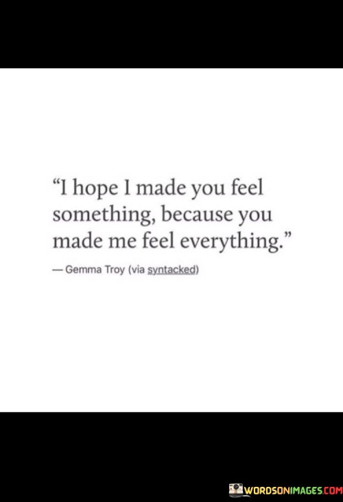 I Hope I Made You Feel Something Because You Made Me Quotes