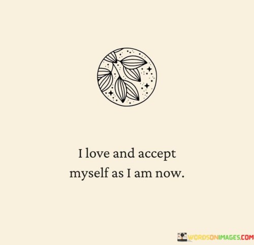 I Love And Accept Myself As I Am Now Quotes