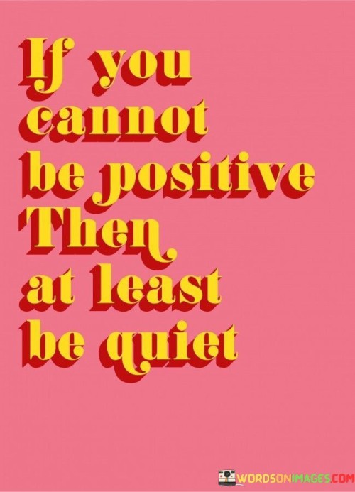 If You Cannot Be Positive Then At Least Be Quiet Quotes