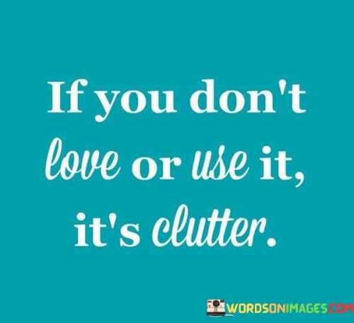 If You Don't Love Ot Use It It's Clutter Quotes