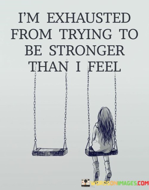 I'm Exhausted From Trying To Be Stronger Than I Feel Quotes