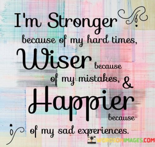 I'm Stronger Because Of My Hard Times Wiser Because Quotes