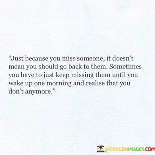 Just Because You Miss Someone It Doesn't Mean You Should Quotes