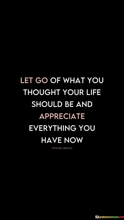 Let-Go-Of-What-You-Thought-Your-Ife-Should-Be-And-Appreciate-Quotes.jpeg