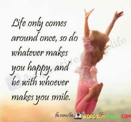 Life-Only-Comes-Around-Once-So-Do-Whatever-Makes-You-Happy-Quotes.jpeg