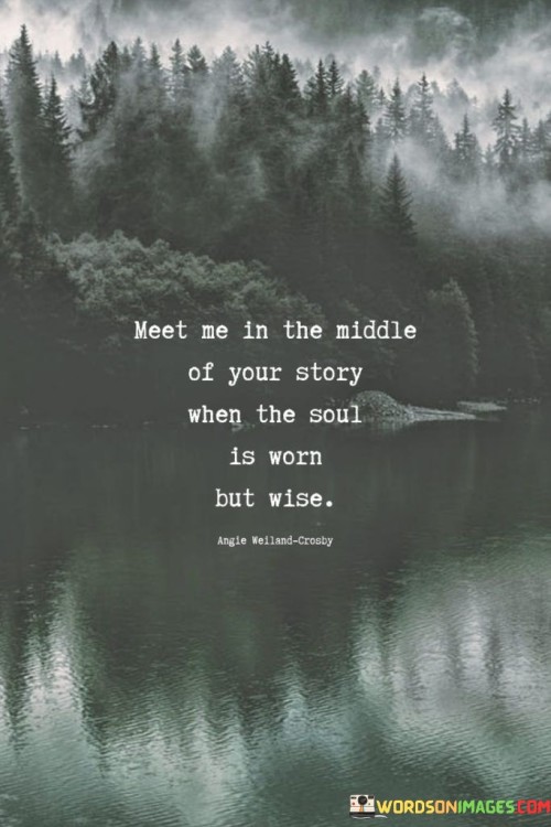 Meet Me In The Middle Of Your Story When The Soul Is Worn But Wise Quotes