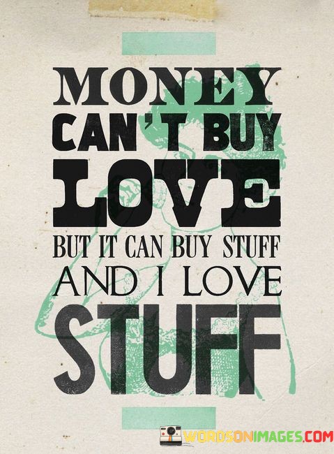 Money-Cant-Buy-Love-But-It-Can-Buy-Stuff-And-I-Love-Stuff-Quotes.jpeg