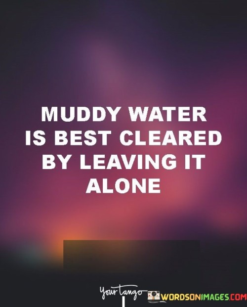 Muddy-Water-Is-Best-Cleared-By-Leaving-It-Alone-Quotes.jpeg