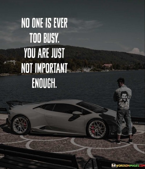 No One Is Ever Too Busy You Are Just Not Important Enough Quotes