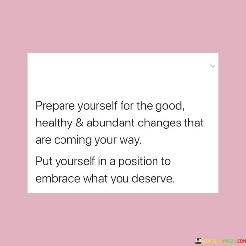 Prepare Yourself For The Good Healthy And Abundant Changes That Are Quotes