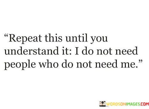 Repeat This Until You Understand It I Do Not Need People Who Quotes