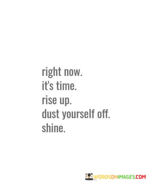 Right Now It's Time Rise Up Dust Yourself Off Shine Quotes