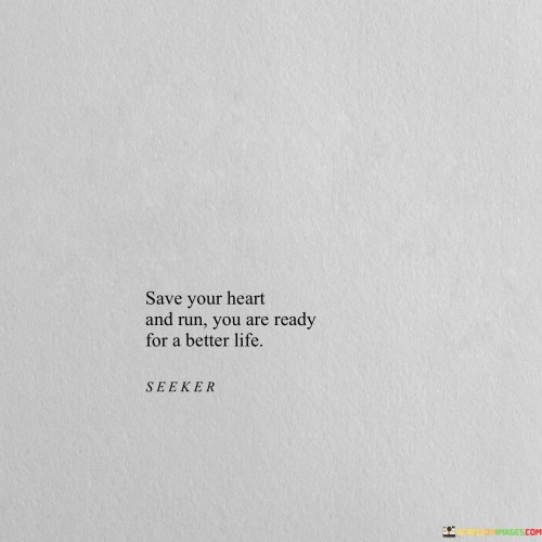 Save Your Heart And Run You Are Ready For A Better Life Quotes