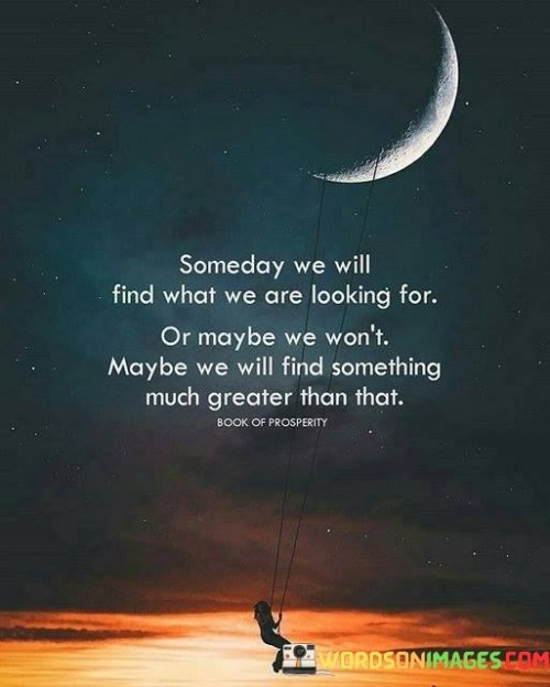 Someday We Will Find What We Are Looking For Or Maybe Quotes