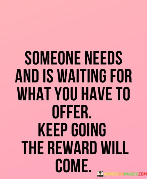 Someone Needs And Is Waiting For Wha You Have To Offer Keep Quotes