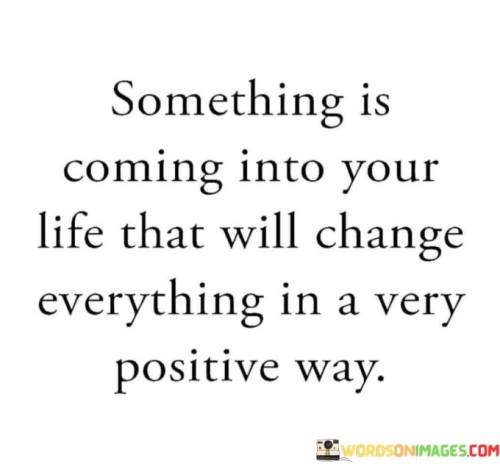 Something Is Coming Into Your Life That Will Change Everything In Quotes