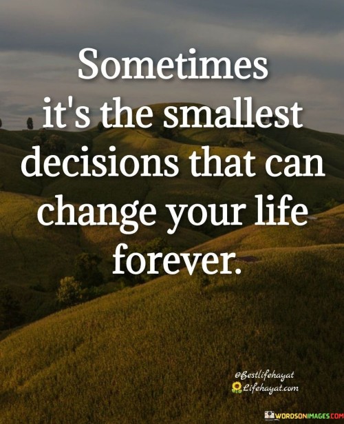 Sometimes Its The Smallest Decisions That Quotes