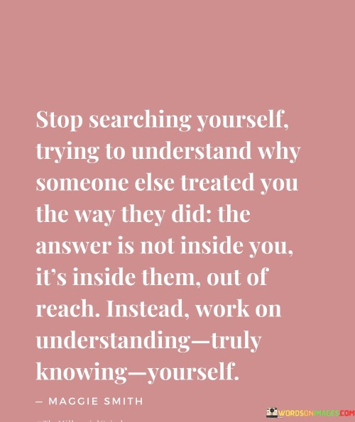 Stop Searching Yourself, Trying To Understand Why Someone Else Treated Quotes