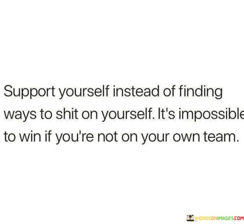 Support Yourself Instead Of Finding Ways To Shit On Yourself Quotes