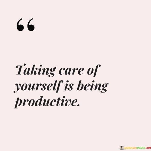 Taking Care Of Yourself Is Being Productive Quotes