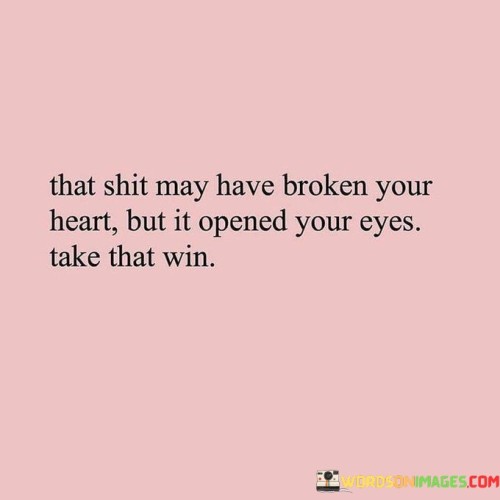 That Shit May Have Broken Your Heart But It Opened Your Eyes Quotes