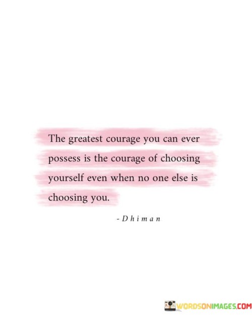 The Greatest Courage You Can Ever Possess Is The Courage Of Choosing Quotes