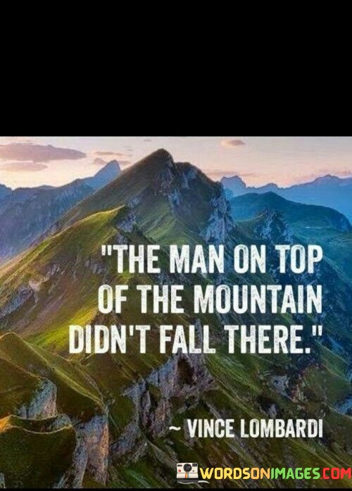 The-Man-On-Top-Of-The-Mountain-Didnt-Fall-There-Quotes.jpeg