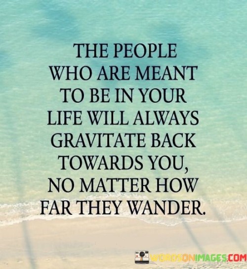 The People Who Are Meant To Be In Your Life Will Quotes