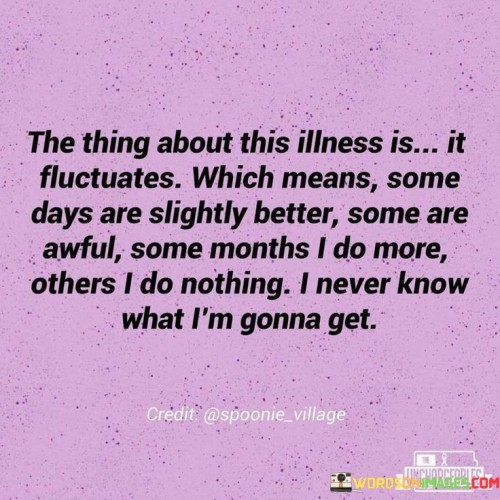 The Thing About This Illness Is It Fluctuates Which Means Some Quotes