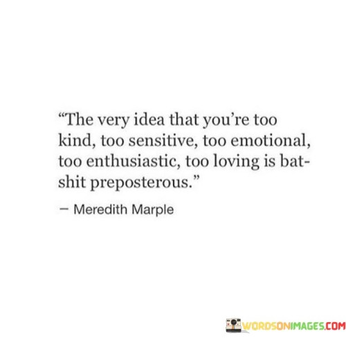 The Very Idea That You're Too Kind Too Sensitive Too Emotional Quotes