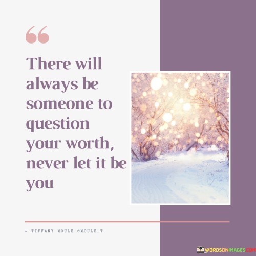 There Will Always Be Someone To Question Your Worth Never Let Quotes