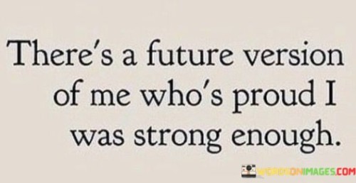 There's A Future Version Of Me Who's Proud I Was Strong Quotes