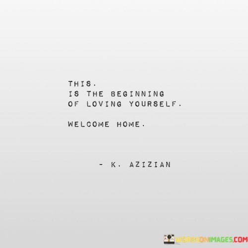 This Is The Beginning Of Loving Yourself Welcome Home Quotes