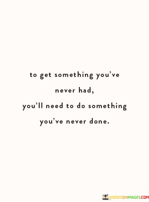 To Get Something You've Never Had You'll Need To Do Something Quotes