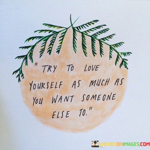 Try To Love Yourself As Much As You Someone Else Quotes