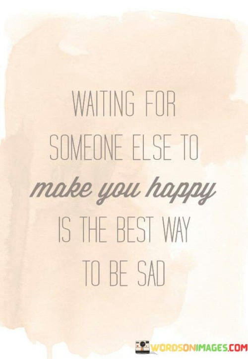 Waiting For Someone Else To Make You Happy Is The Best Quotes