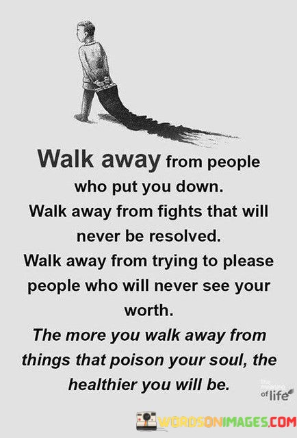 Walk-Away-From-People-Who-Put-You-Down-Walk-Away-From-Quotes.jpeg