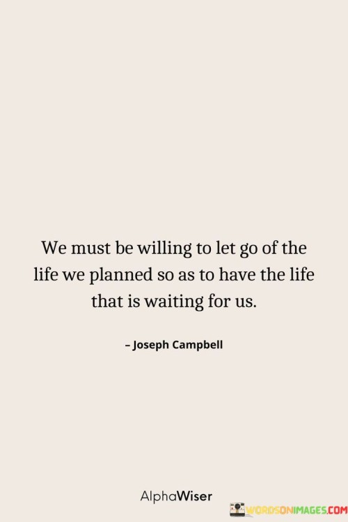 We Must Be Willing To Let Go Of The Life We Planned So Quotes