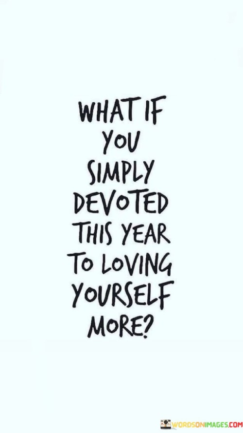 What If You Simply Devoted This Year To Loving Yourself More Quotes