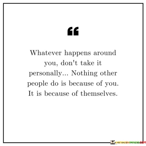 Whatever-Happens-Around-You-Dont-Take-It-Personally-Nothing-Others-People-Quotes.jpeg