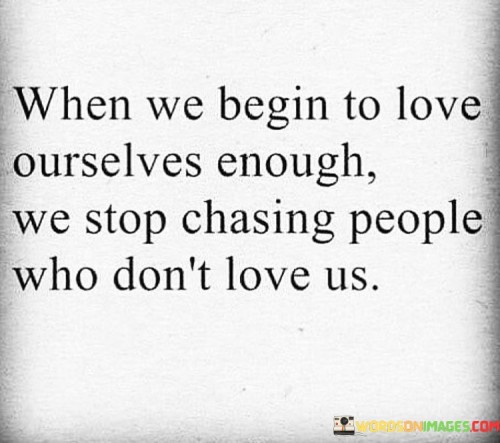 When We Begin To Love Ourselves Enough We Stop Chasing People Quotes