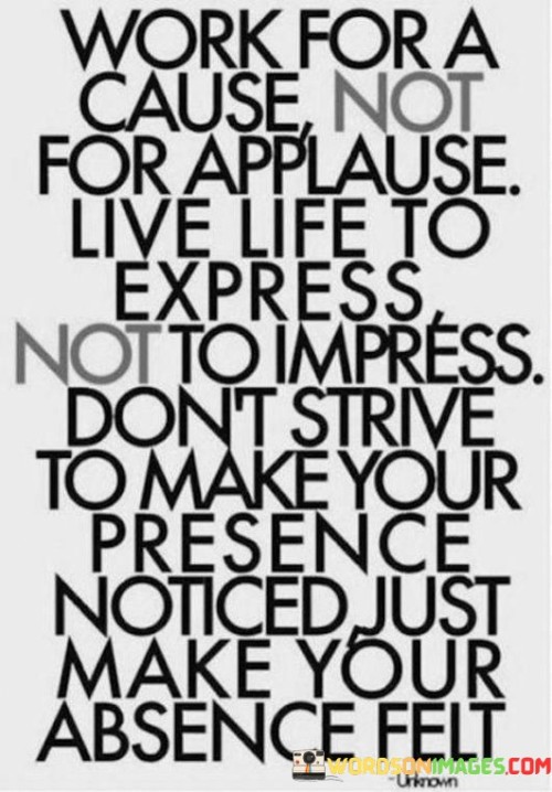 Work For A Cause Not For Applause Live Life To Express Quotes