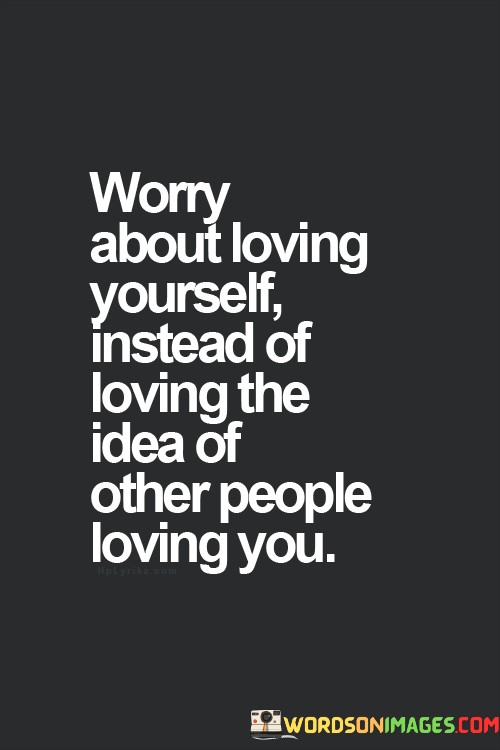 Worry-About-Loving-Yourself-Instead-Of-Loving-The-Idea-Quotes.jpeg