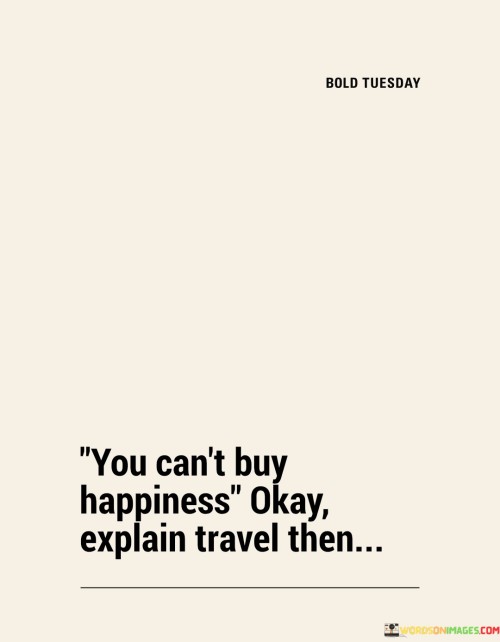 You Can't Buy Happiness Okay Explain Travel Them Quotes