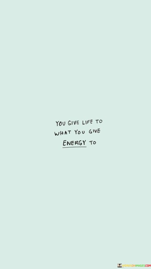 You Give Life Ti What You Give Energy To Quotes