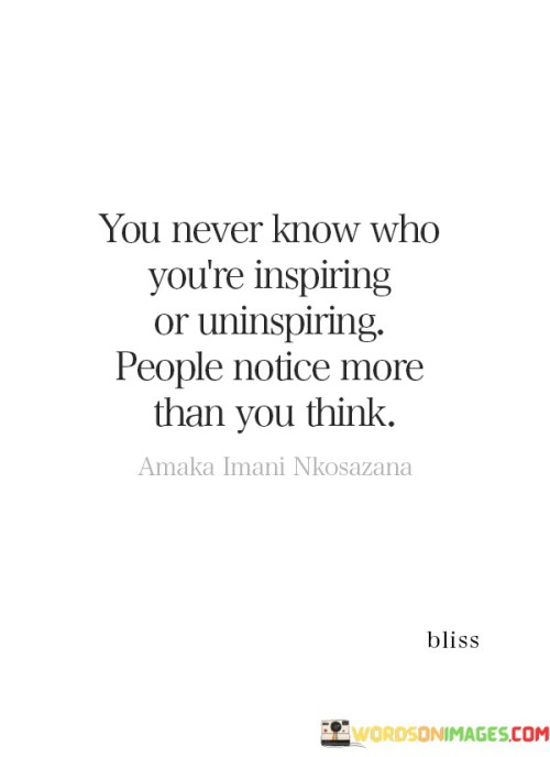 You Never Know Who You're Inspiring Or Uninspiring People Notice More Quotes